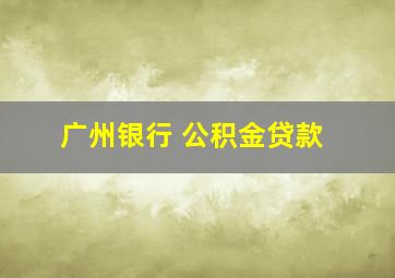 广州银行 公积金贷款